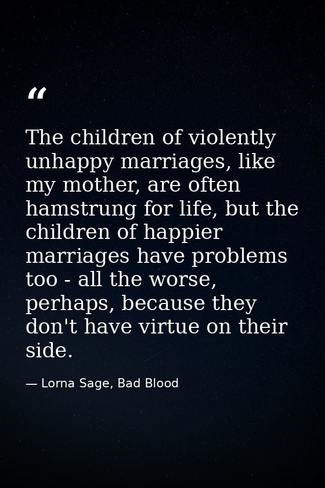 The children of violently unhappy marriages, like my mother, are often hamstrung for life, but the children of happier m — Lorna Sage, Bad Blood