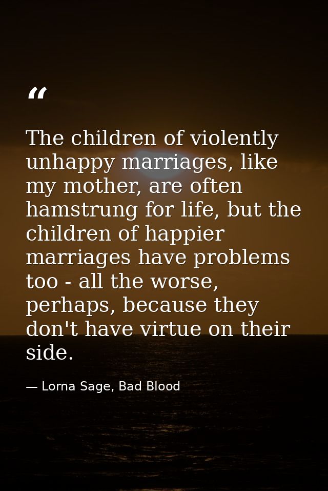 The children of violently unhappy marriages, like my mother, are often hamstrung for life, but the children of happier m — Lorna Sage, Bad Blood
