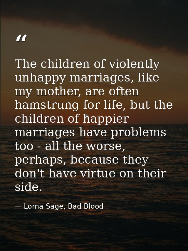 The children of violently unhappy marriages, like my mother, are often hamstrung for life, but the children of happier m — Lorna Sage, Bad Blood