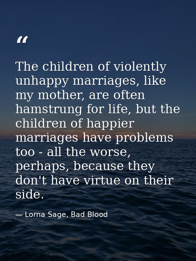 The children of violently unhappy marriages, like my mother, are often hamstrung for life, but the children of happier m — Lorna Sage, Bad Blood