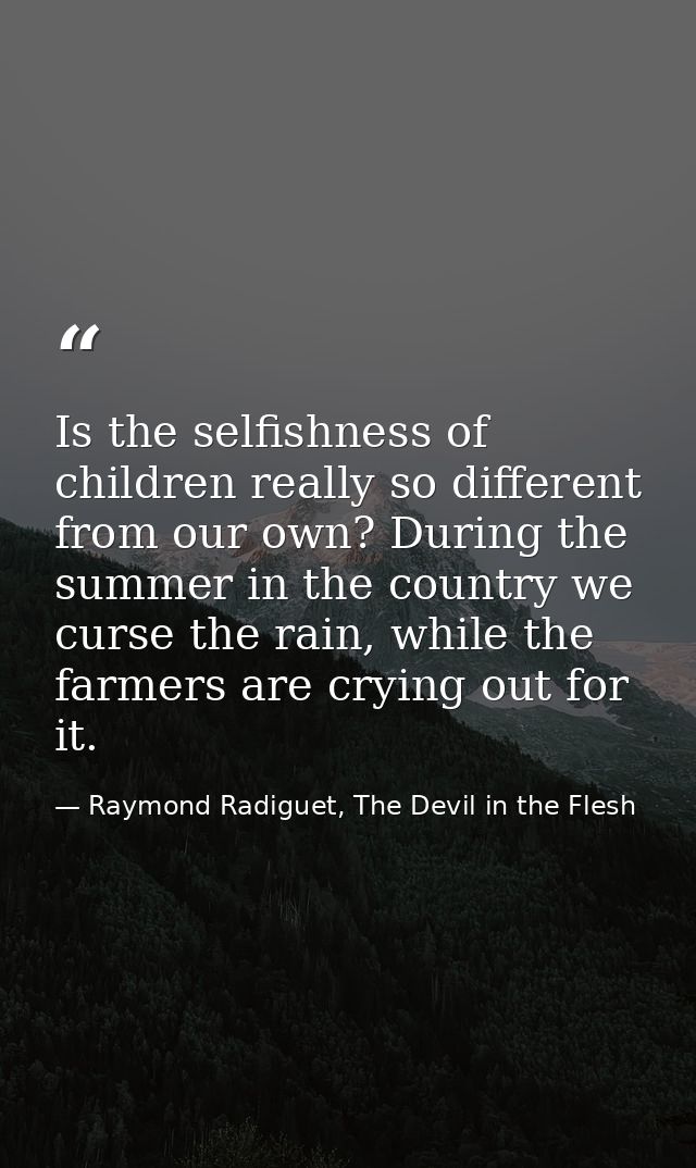 Is the selfishness of children really so different from our own? During the summer in the country we curse the rain, whi — Raymond Radiguet, The Devil in the Flesh