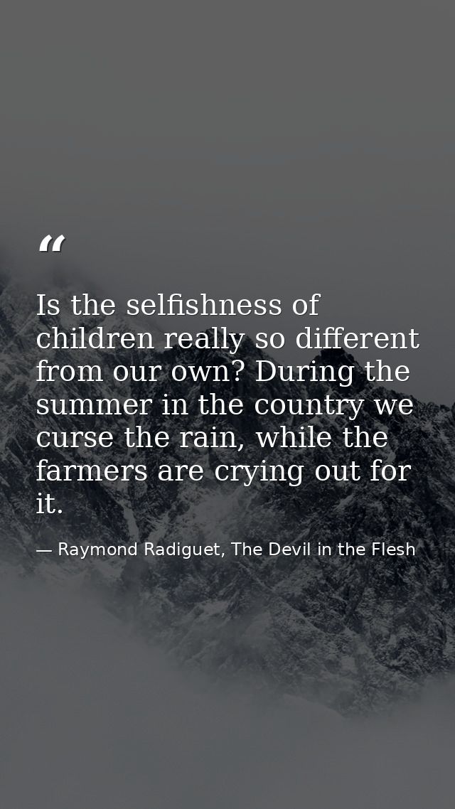 Is the selfishness of children really so different from our own? During the summer in the country we curse the rain, whi — Raymond Radiguet, The Devil in the Flesh