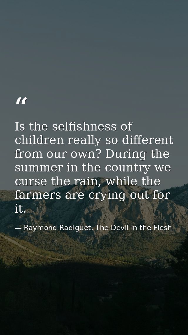 Is the selfishness of children really so different from our own? During the summer in the country we curse the rain, whi — Raymond Radiguet, The Devil in the Flesh