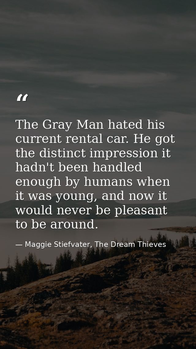 The Gray Man hated his current rental car. He got the distinct impression it hadn't been handled enough by humans when i — Maggie Stiefvater, The Dream Thieves