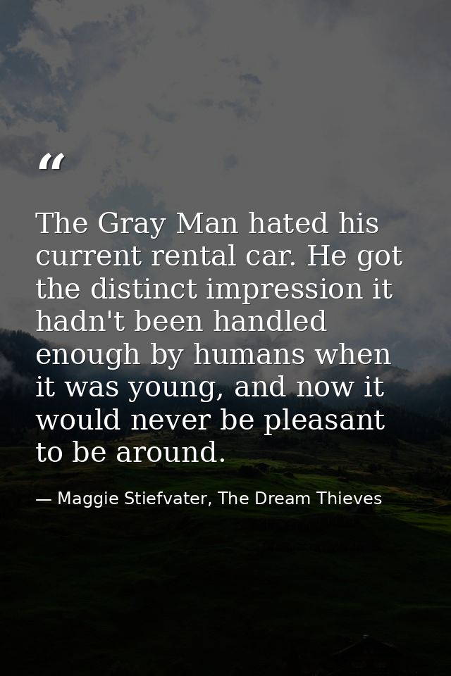 The Gray Man hated his current rental car. He got the distinct impression it hadn't been handled enough by humans when i — Maggie Stiefvater, The Dream Thieves