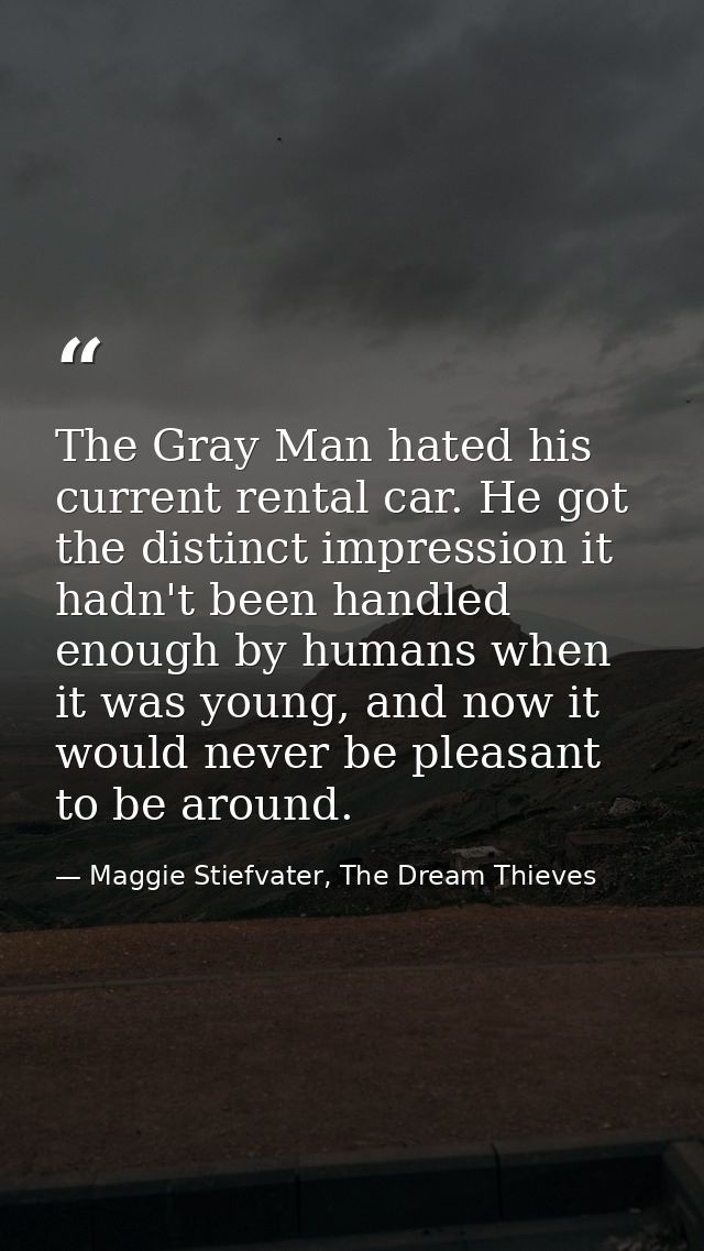 The Gray Man hated his current rental car. He got the distinct impression it hadn't been handled enough by humans when i — Maggie Stiefvater, The Dream Thieves