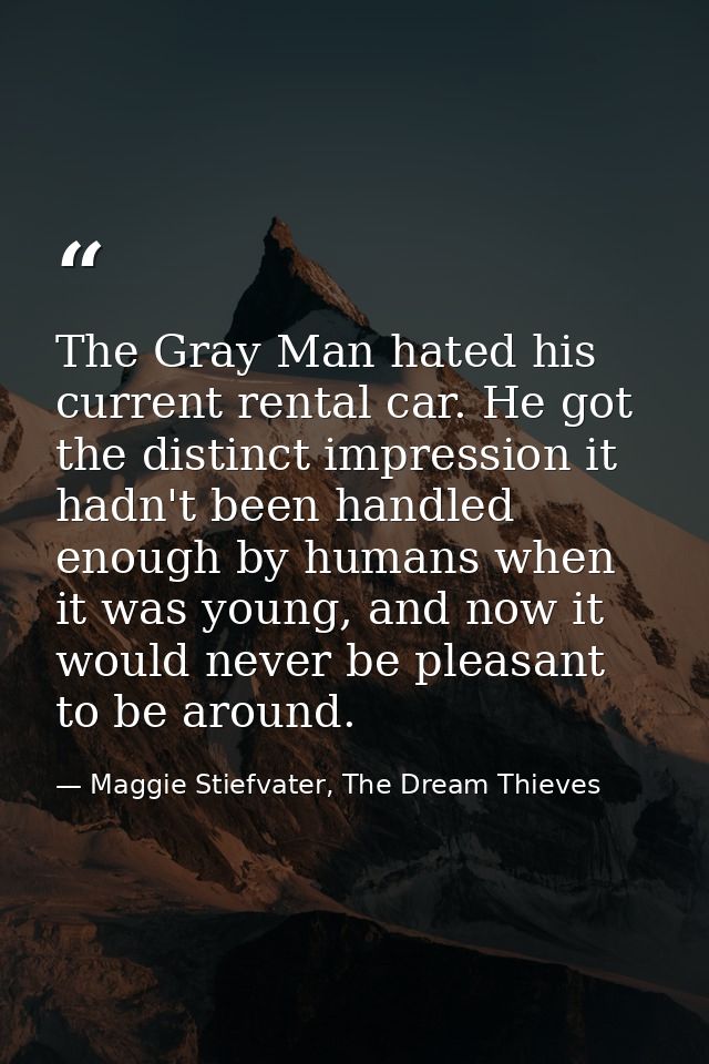 The Gray Man hated his current rental car. He got the distinct impression it hadn't been handled enough by humans when i — Maggie Stiefvater, The Dream Thieves