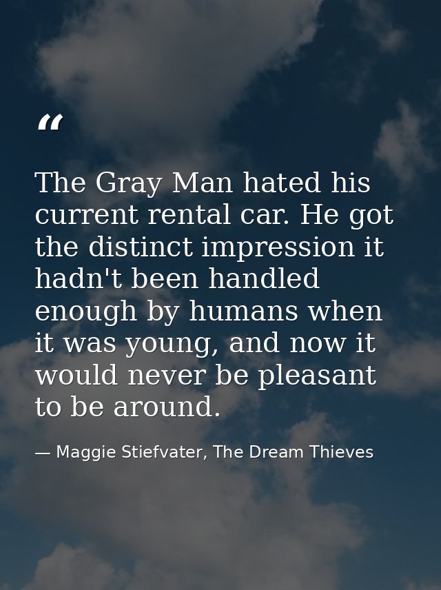 The Gray Man hated his current rental car. He got the distinct impression it hadn't been handled enough by humans when i — Maggie Stiefvater, The Dream Thieves