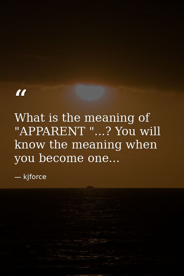 What is the meaning of "APPARENT "...? You will know the meaning when you become one... — kjforce