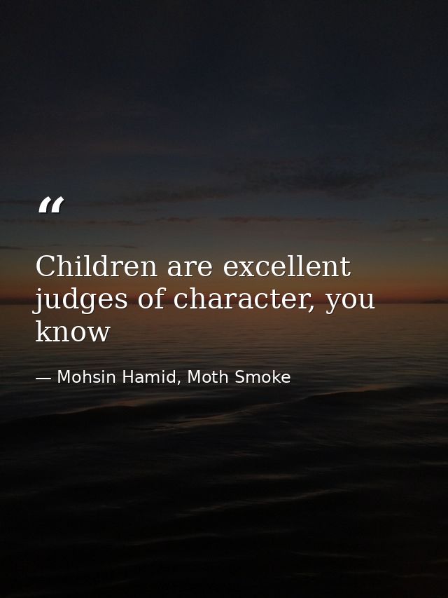 Children are excellent judges of character, you know — Mohsin Hamid, Moth Smoke