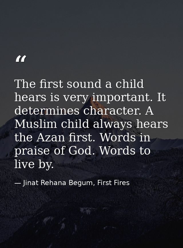 The first sound a child hears is very important. It determines character. A Muslim child always hears the Azan first. Wo — Jinat Rehana Begum, First Fires