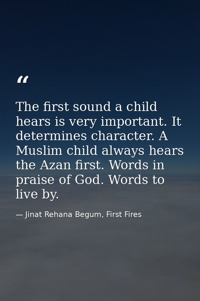 The first sound a child hears is very important. It determines character. A Muslim child always hears the Azan first. Wo — Jinat Rehana Begum, First Fires