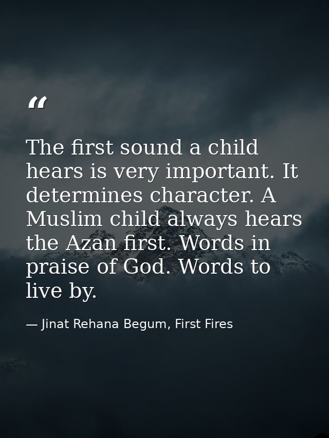 The first sound a child hears is very important. It determines character. A Muslim child always hears the Azan first. Wo — Jinat Rehana Begum, First Fires