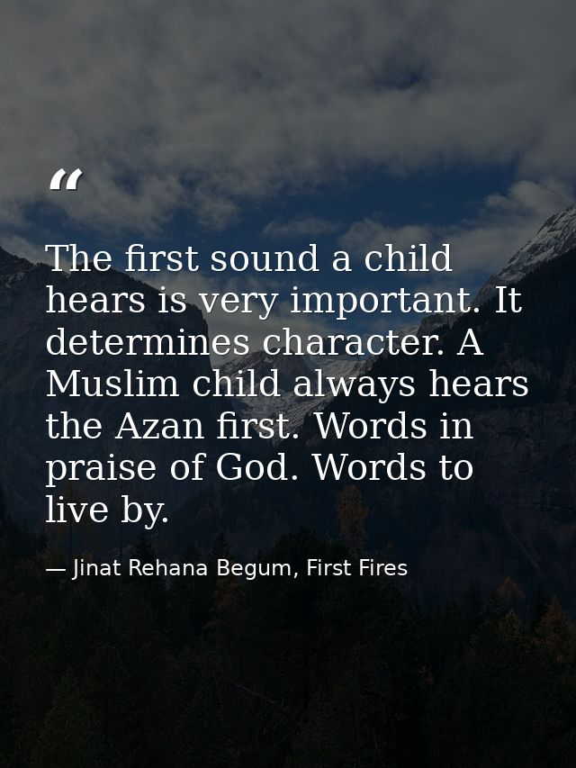 The first sound a child hears is very important. It determines character. A Muslim child always hears the Azan first. Wo — Jinat Rehana Begum, First Fires