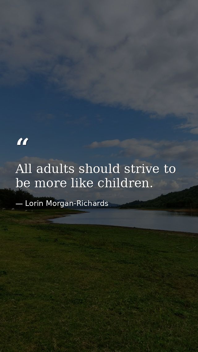 All adults should strive to be more like children. — Lorin Morgan-Richards