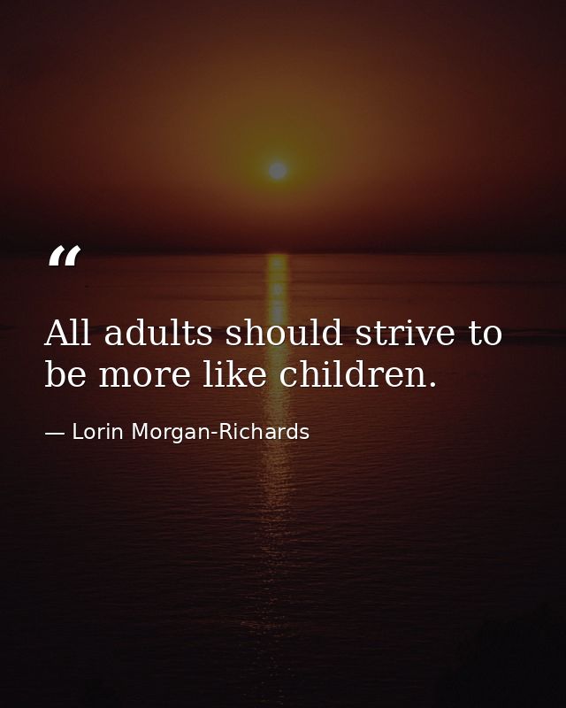 All adults should strive to be more like children. — Lorin Morgan-Richards