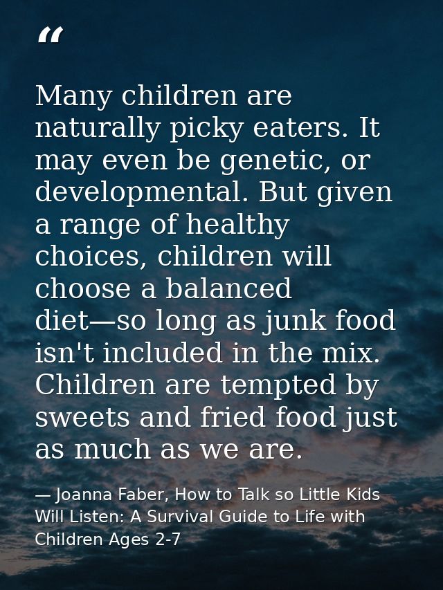 Many children are naturally picky eaters. It may even be genetic, or developmental. But given a range of healthy choices — Joanna Faber, How to Talk so Little Kids Will Listen: A Survival Guide to Life with Children Ages 2-7