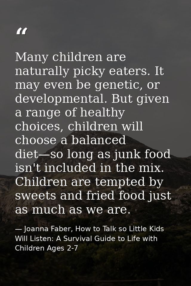 Many children are naturally picky eaters. It may even be genetic, or developmental. But given a range of healthy choices — Joanna Faber, How to Talk so Little Kids Will Listen: A Survival Guide to Life with Children Ages 2-7