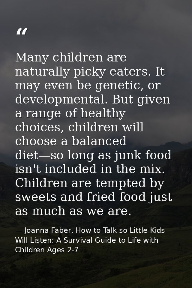 Many children are naturally picky eaters. It may even be genetic, or developmental. But given a range of healthy choices — Joanna Faber, How to Talk so Little Kids Will Listen: A Survival Guide to Life with Children Ages 2-7