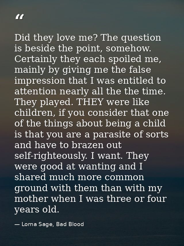 Did they love me? The question is beside the point, somehow. Certainly they each spoiled me, mainly by giving me the fal — Lorna Sage, Bad Blood
