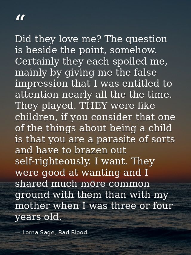 Did they love me? The question is beside the point, somehow. Certainly they each spoiled me, mainly by giving me the fal — Lorna Sage, Bad Blood