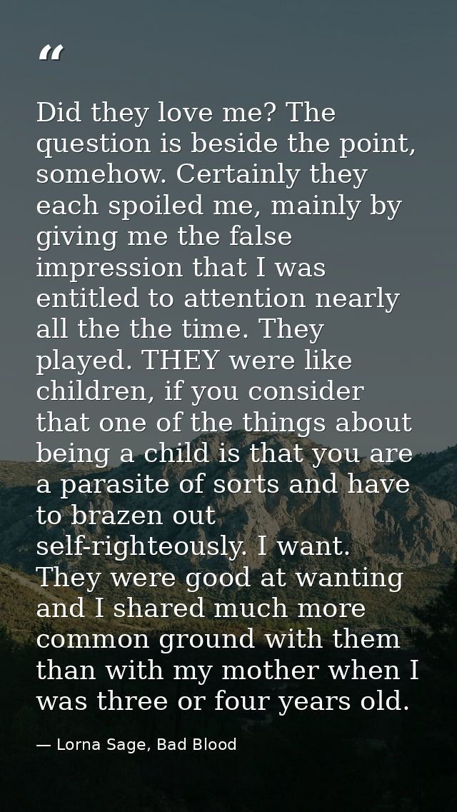Did they love me? The question is beside the point, somehow. Certainly they each spoiled me, mainly by giving me the fal — Lorna Sage, Bad Blood