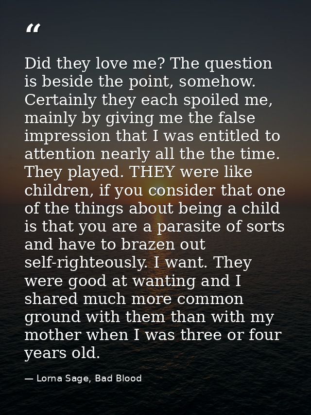 Did they love me? The question is beside the point, somehow. Certainly they each spoiled me, mainly by giving me the fal — Lorna Sage, Bad Blood