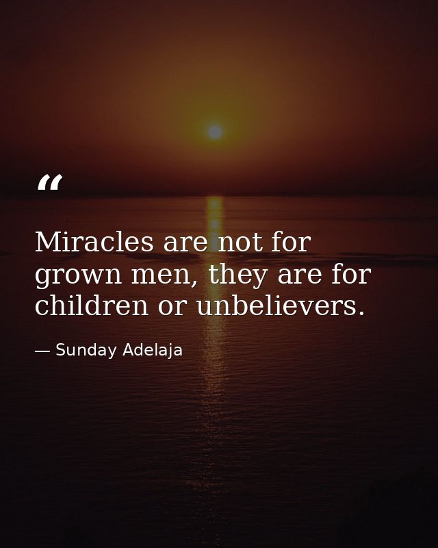 Miracles are not for grown men, they are for children or unbelievers. — Sunday Adelaja