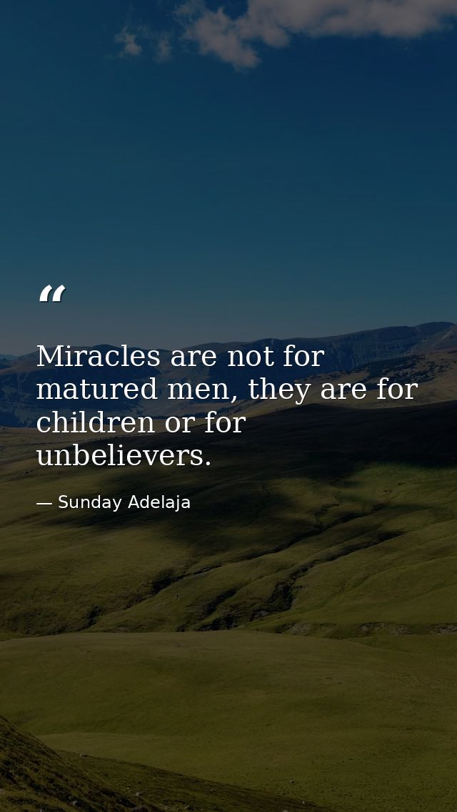 Miracles are not for matured men, they are for children or for unbelievers. — Sunday Adelaja