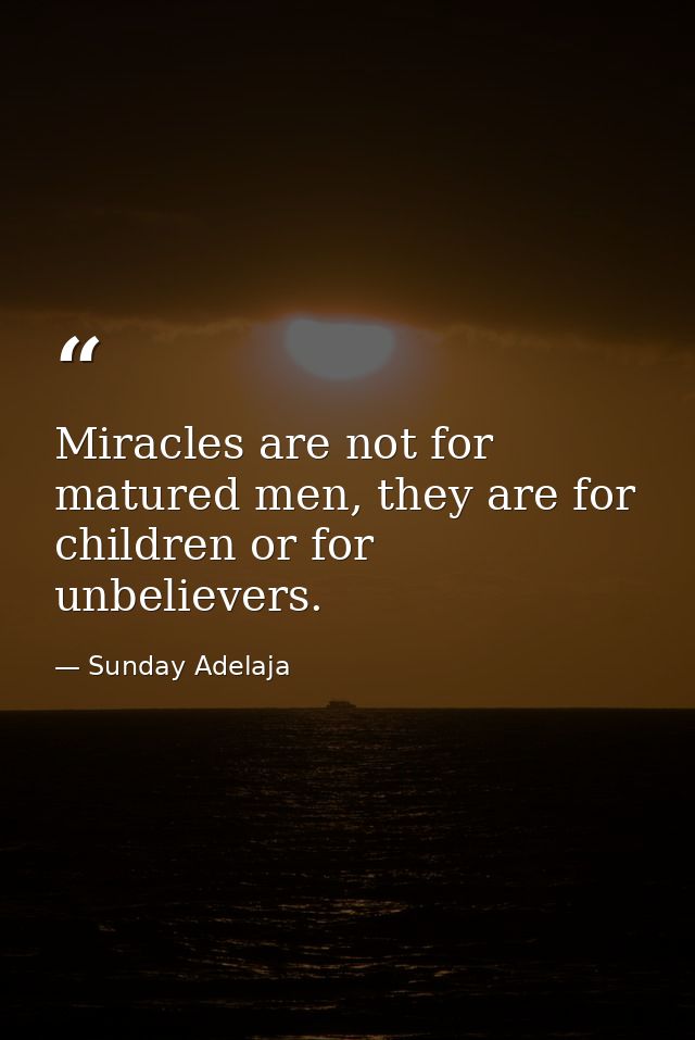 Miracles are not for matured men, they are for children or for unbelievers. — Sunday Adelaja