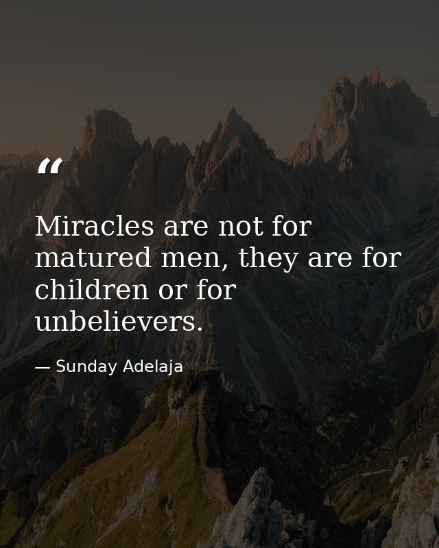 Miracles are not for matured men, they are for children or for unbelievers. — Sunday Adelaja