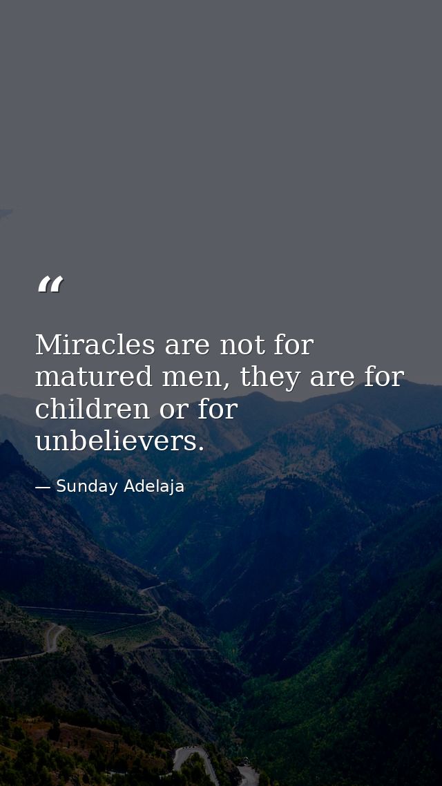 Miracles are not for matured men, they are for children or for unbelievers. — Sunday Adelaja