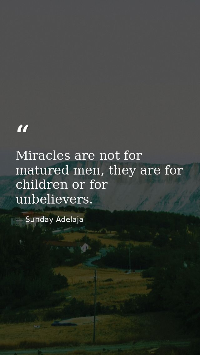 Miracles are not for matured men, they are for children or for unbelievers. — Sunday Adelaja