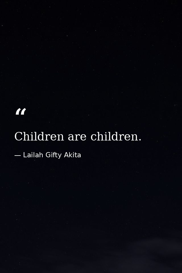 Children are children. — Lailah Gifty Akita