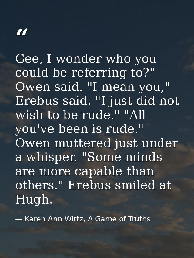 Gee, I wonder who you could be referring to?" Owen said. "I mean you," Erebus said. "I just did not wish to be rude." "A — Karen Ann Wirtz, A Game of Truths