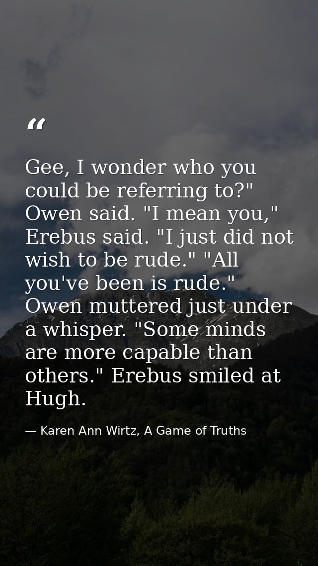 Gee, I wonder who you could be referring to?" Owen said. "I mean you," Erebus said. "I just did not wish to be rude." "A — Karen Ann Wirtz, A Game of Truths
