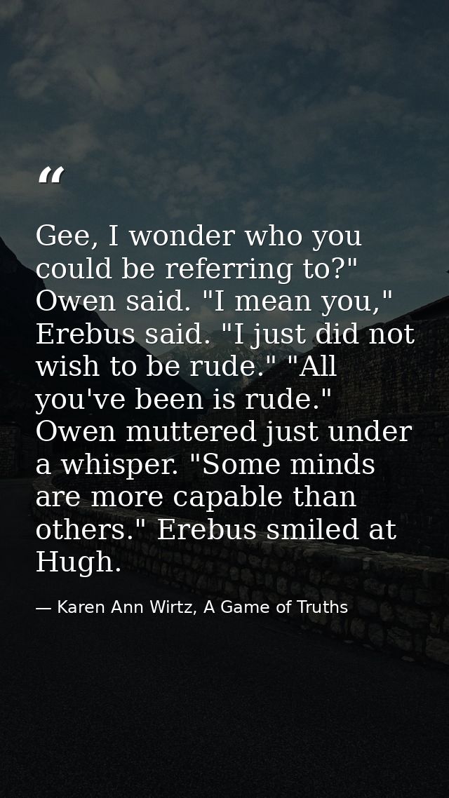 Gee, I wonder who you could be referring to?" Owen said. "I mean you," Erebus said. "I just did not wish to be rude." "A — Karen Ann Wirtz, A Game of Truths