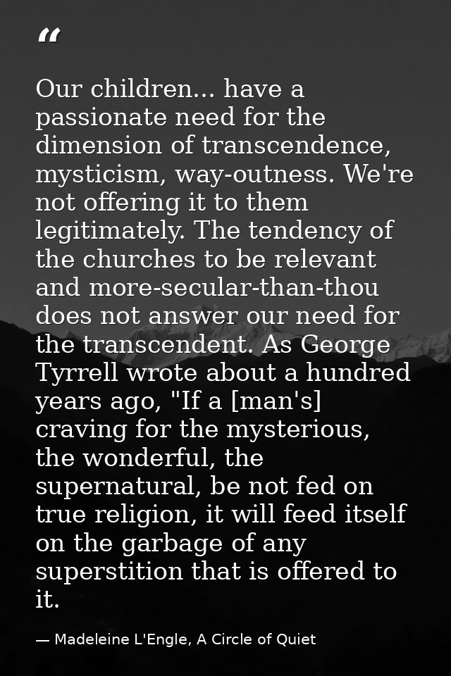 Our children... have a passionate need for the dimension of transcendence, mysticism, way-outness. We're not offering it — Madeleine L'Engle, A Circle of Quiet