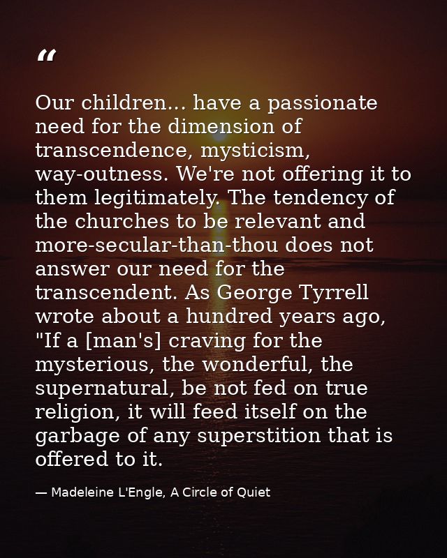 Our children... have a passionate need for the dimension of transcendence, mysticism, way-outness. We're not offering it — Madeleine L'Engle, A Circle of Quiet