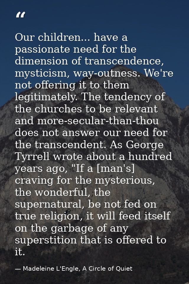 Our children... have a passionate need for the dimension of transcendence, mysticism, way-outness. We're not offering it — Madeleine L'Engle, A Circle of Quiet