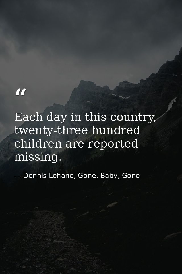 Each day in this country, twenty-three hundred children are reported missing. — Dennis Lehane, Gone, Baby, Gone