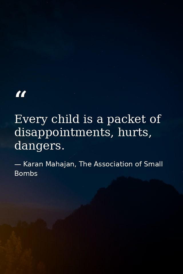 Every child is a packet of disappointments, hurts, dangers. — Karan Mahajan, The Association of Small Bombs