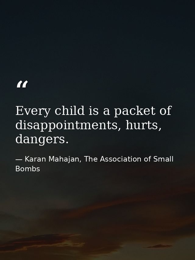 Every child is a packet of disappointments, hurts, dangers. — Karan Mahajan, The Association of Small Bombs