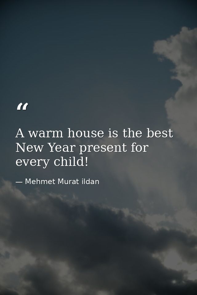 A warm house is the best New Year present for every child! — Mehmet Murat ildan