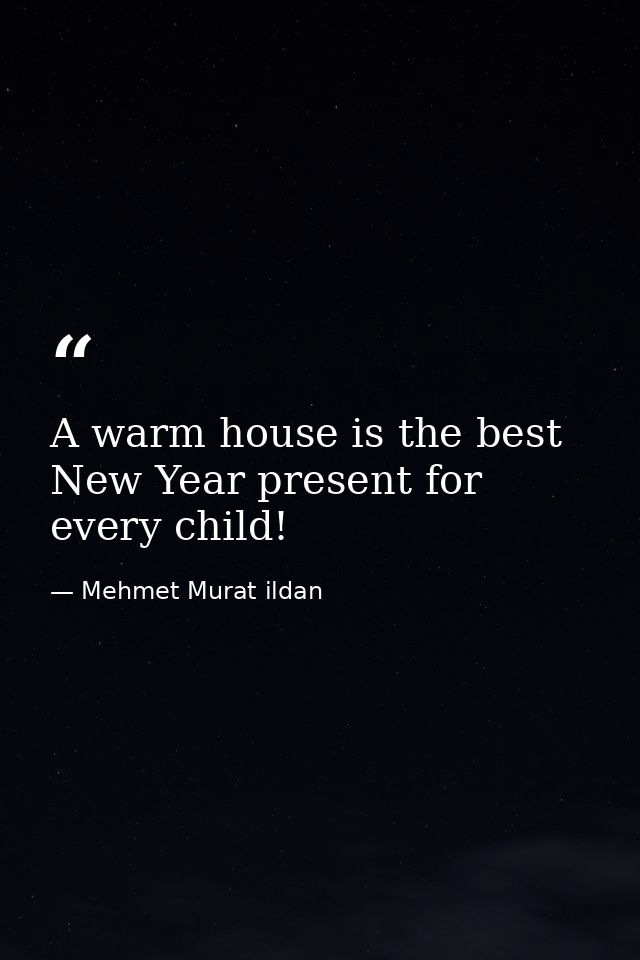 A warm house is the best New Year present for every child! — Mehmet Murat ildan