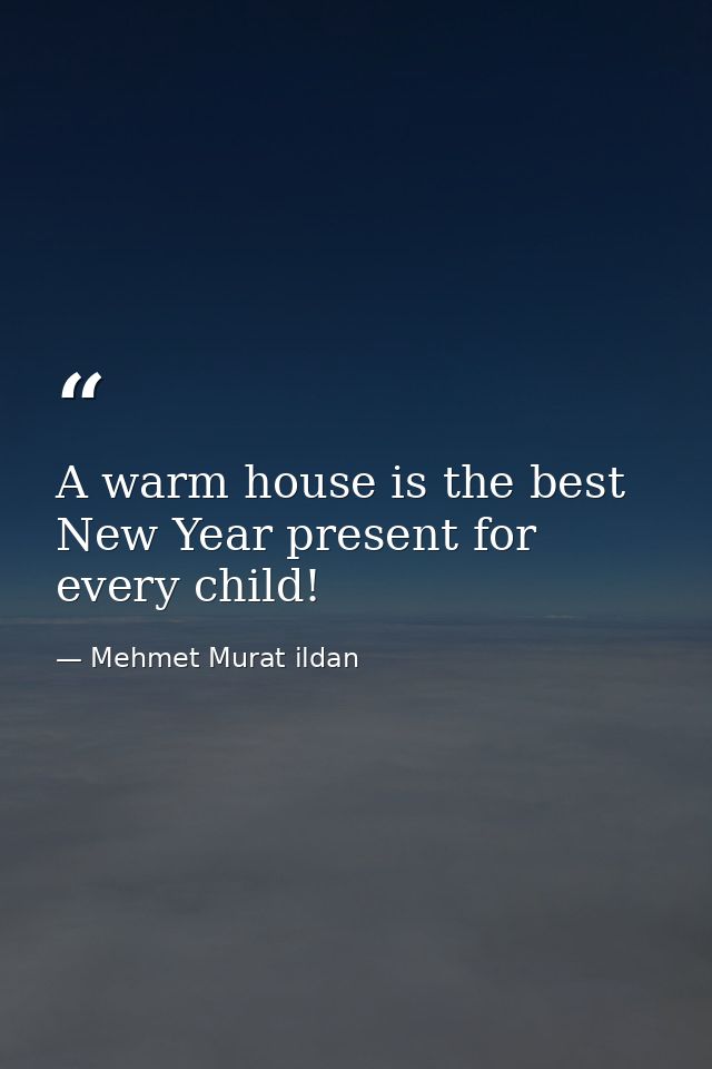 A warm house is the best New Year present for every child! — Mehmet Murat ildan