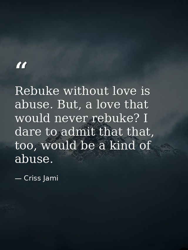 Rebuke without love is abuse. But, a love that would never rebuke? I dare to admit that that, too, would be a kind of ab — Criss Jami