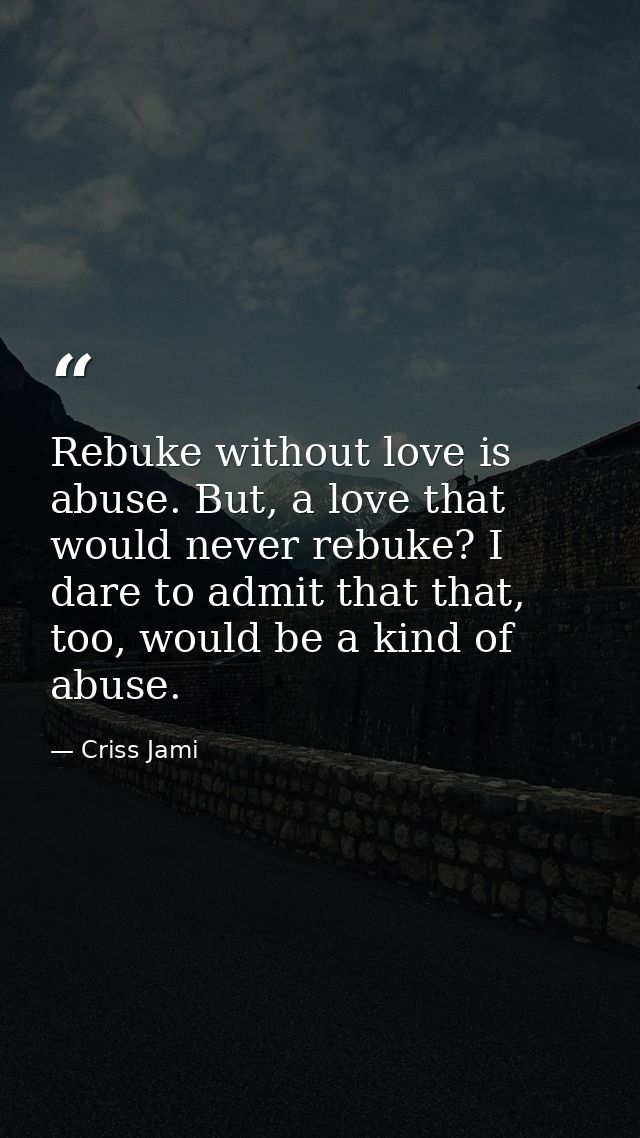 Rebuke without love is abuse. But, a love that would never rebuke? I dare to admit that that, too, would be a kind of ab — Criss Jami