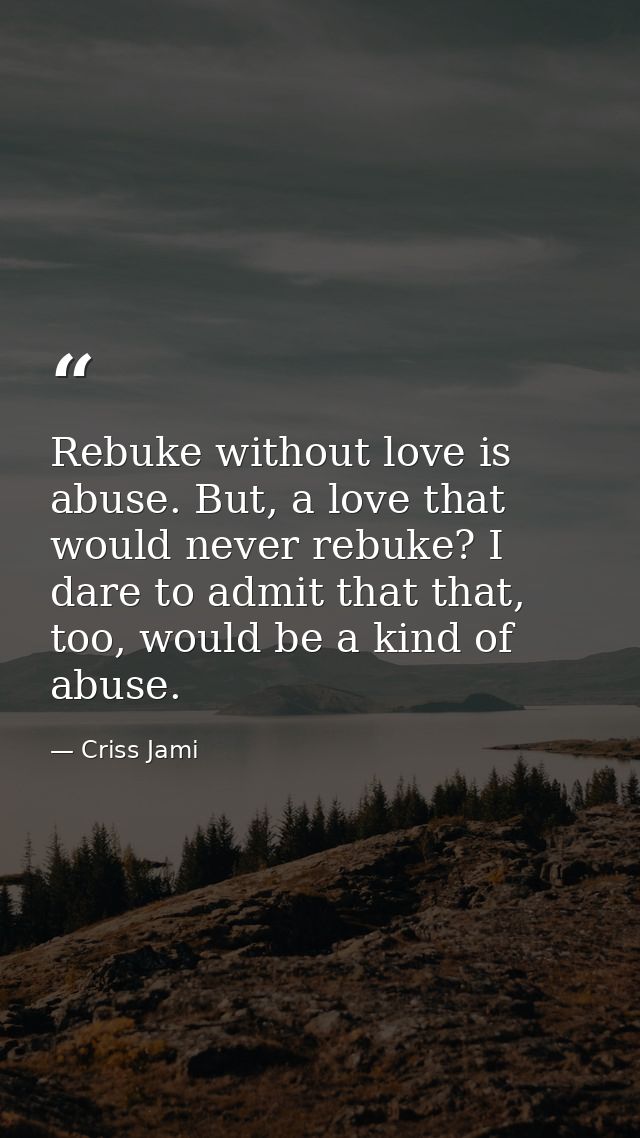 Rebuke without love is abuse. But, a love that would never rebuke? I dare to admit that that, too, would be a kind of ab — Criss Jami