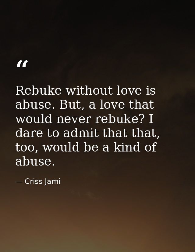 Rebuke without love is abuse. But, a love that would never rebuke? I dare to admit that that, too, would be a kind of ab — Criss Jami